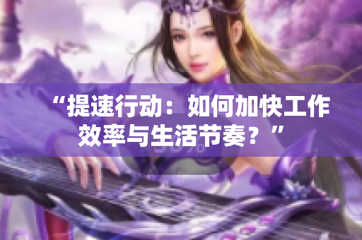 “提速行動：如何加快工作效率與生活節(jié)奏？”
