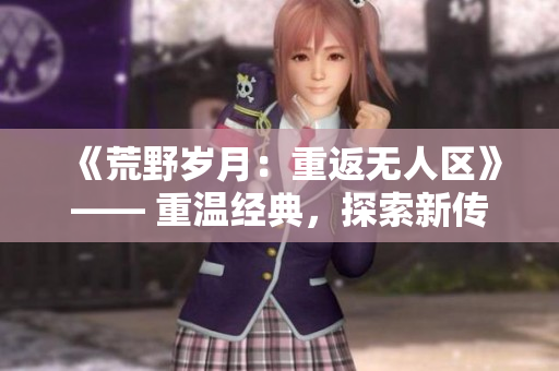《荒野歲月：重返無人區(qū)》—— 重溫經(jīng)典，探索新傳奇。