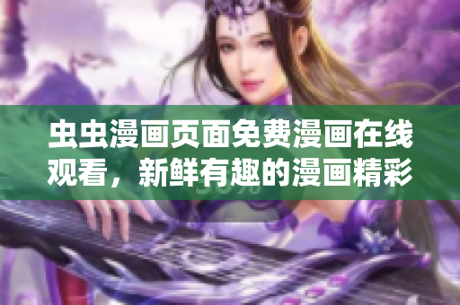 蟲蟲漫畫頁(yè)面免費(fèi)漫畫在線觀看，新鮮有趣的漫畫精彩呈現(xiàn)