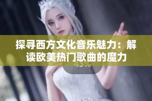 探尋西方文化音樂(lè)魅力：解讀歐美熱門歌曲的魔力