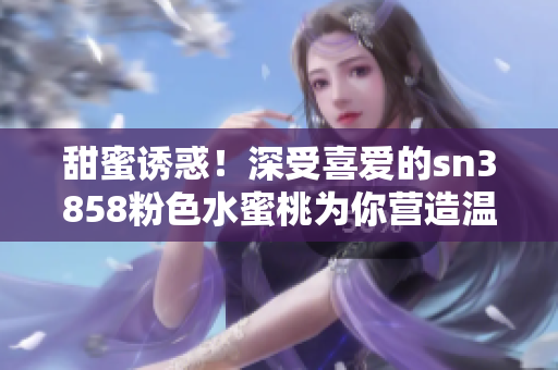 甜蜜誘惑！深受喜愛的sn3858粉色水蜜桃為你營造溫柔與浪漫的唇妝