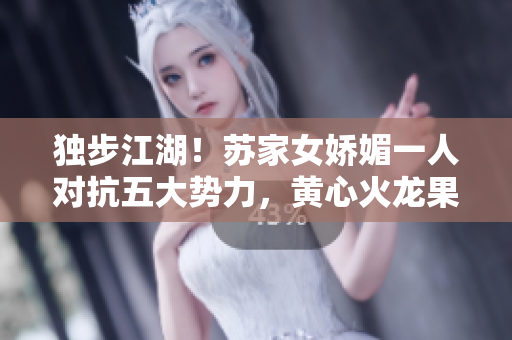 獨步江湖！蘇家女嬌媚一人對抗五大勢力，黃心火龍果橫空出世，引領(lǐng)新時代