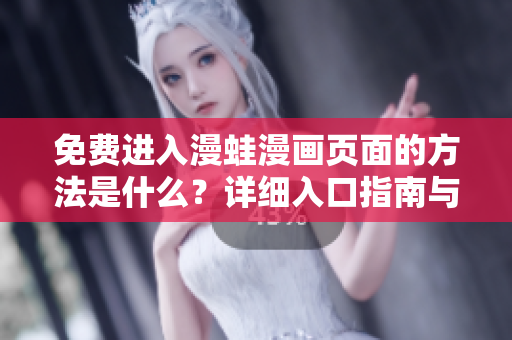 免費(fèi)進(jìn)入漫蛙漫畫(huà)頁(yè)面的方法是什么？詳細(xì)入口指南與注意事項(xiàng)