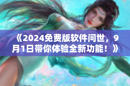 《2024免費(fèi)版軟件問(wèn)世，9月1日帶你體驗(yàn)全新功能！》