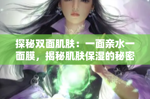 探秘雙面肌膚：一面親水一面膜，揭秘肌膚保濕的秘密