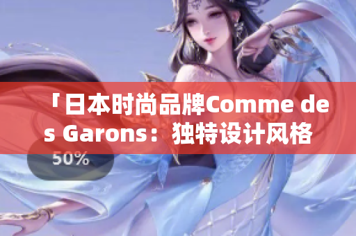 「日本時(shí)尚品牌Comme des Garons：獨(dú)特設(shè)計(jì)風(fēng)格引領(lǐng)潮流」