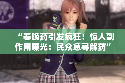 “春晚藥引發(fā)瘋狂！驚人副作用曝光：民眾急尋解藥”