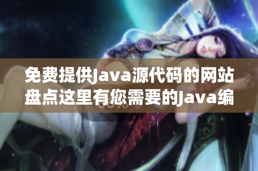 免費提供Java源代碼的網(wǎng)站盤點這里有您需要的Java編程資源!
