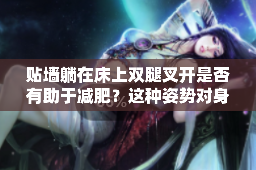 貼墻躺在床上雙腿叉開是否有助于減肥？這種姿勢(shì)對(duì)身體有什么影響？