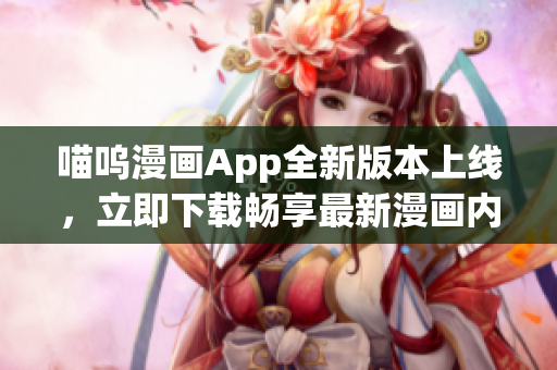 喵嗚漫畫App全新版本上線，立即下載暢享最新漫畫內(nèi)容