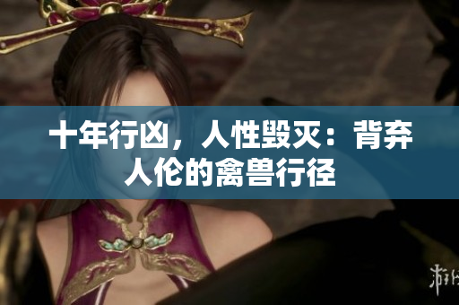 十年行兇，人性毀滅：背棄人倫的禽獸行徑