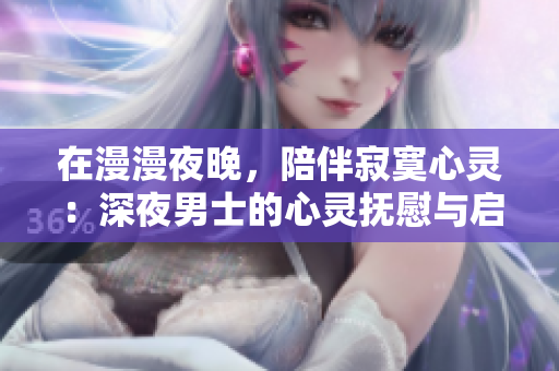 在漫漫夜晚，陪伴寂寞心靈：深夜男士的心靈撫慰與啟發(fā)