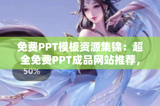 免費(fèi)PPT模板資源集錦：超全免費(fèi)PPT成品網(wǎng)站推薦，助你快速找到理想模板