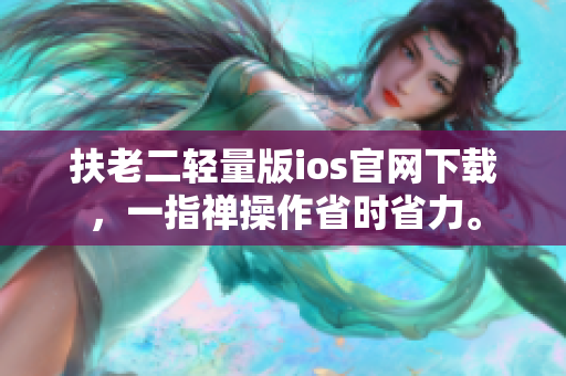 扶老二輕量版ios官網(wǎng)下載，一指禪操作省時省力。
