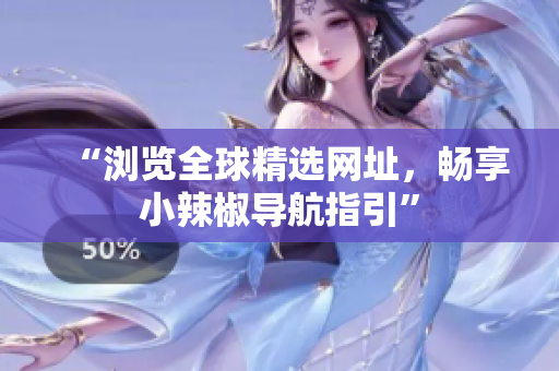 “瀏覽全球精選網(wǎng)址，暢享小辣椒導(dǎo)航指引”
