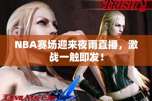 NBA賽場迎來夜雨直播，激戰(zhàn)一觸即發(fā)！
