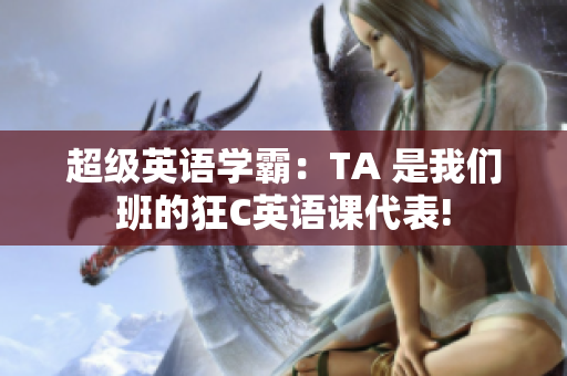 超級英語學(xué)霸：TA 是我們班的狂C英語課代表!