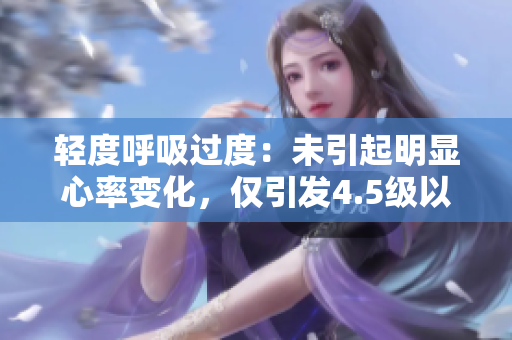 輕度呼吸過度：未引起明顯心率變化，僅引發(fā)4.5級(jí)以上的輕微運(yùn)動(dòng)