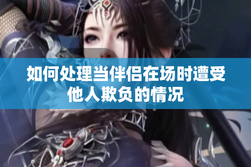 如何處理當(dāng)伴侶在場時遭受他人欺負(fù)的情況