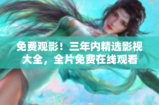 免費(fèi)觀影！三年內(nèi)精選影視大全，全片免費(fèi)在線觀看