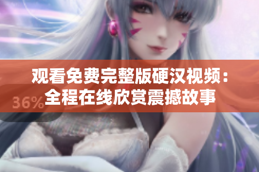 觀看免費(fèi)完整版硬漢視頻：全程在線欣賞震撼故事