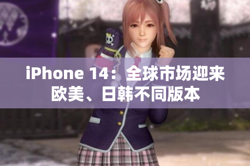 iPhone 14：全球市場迎來歐美、日韓不同版本