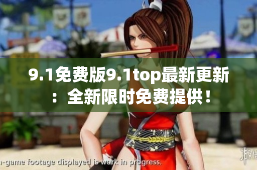 9.1免費(fèi)版9.1top最新更新：全新限時免費(fèi)提供！