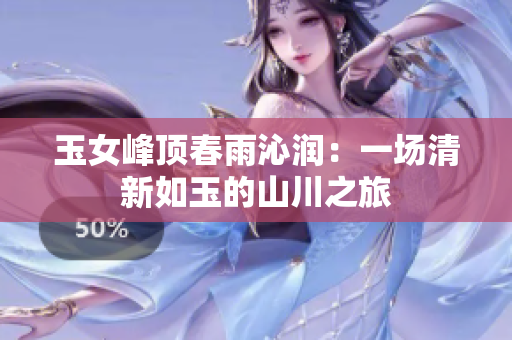 玉女峰頂春雨沁潤：一場清新如玉的山川之旅