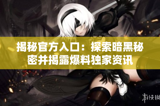揭秘官方入口：探索暗黑秘密并揭露爆料獨家資訊