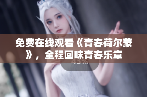 免費(fèi)在線觀看《青春荷爾蒙》，全程回味青春樂章