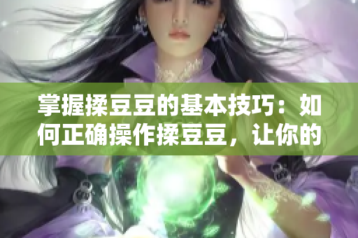 掌握揉豆豆的基本技巧：如何正確操作揉豆豆，讓你的料理更美味