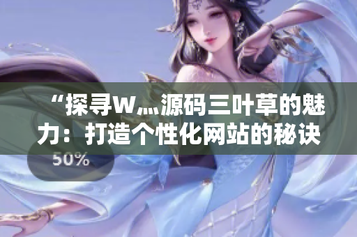 “探尋W灬源碼三葉草的魅力：打造個性化網(wǎng)站的秘訣揭秘”
