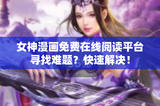 女神漫畫免費在線閱讀平臺尋找難題？快速解決！
