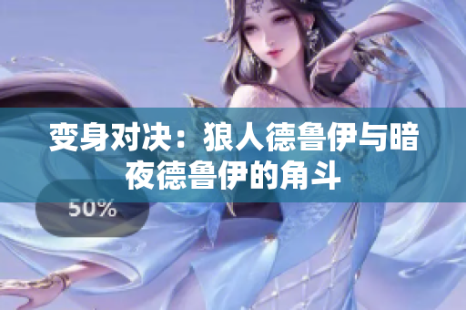 變身對決：狼人德魯伊與暗夜德魯伊的角斗