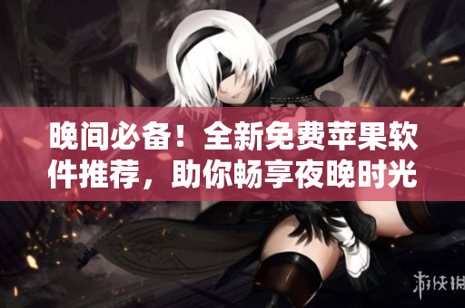 晚間必備！全新免費蘋果軟件推薦，助你暢享夜晚時光