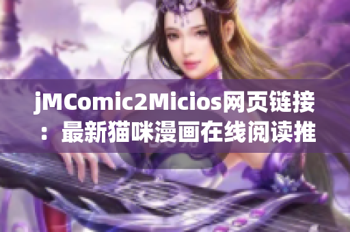 jMComic2Micios網(wǎng)頁(yè)鏈接：最新貓咪漫畫(huà)在線閱讀推薦