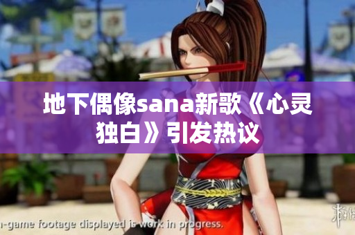 地下偶像sana新歌《心靈獨(dú)白》引發(fā)熱議