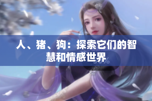 人、豬、狗：探索它們的智慧和情感世界