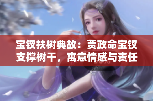 寶釵扶樹典故：賈政命寶釵支撐樹干，寓意情感與責(zé)任。