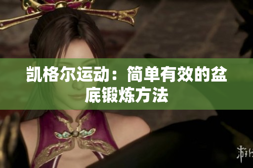 凱格爾運(yùn)動(dòng)：簡(jiǎn)單有效的盆底鍛煉方法