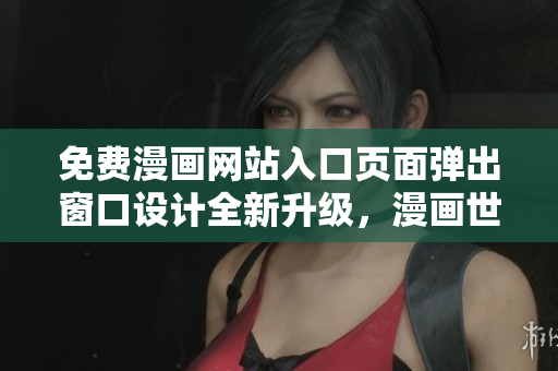 免費(fèi)漫畫網(wǎng)站入口頁面彈出窗口設(shè)計(jì)全新升級(jí)，漫畫世界盛宴等你品味