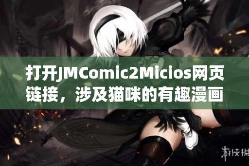 打開(kāi)JMComic2Micios網(wǎng)頁(yè)鏈接，涉及貓咪的有趣漫畫(huà)新世界