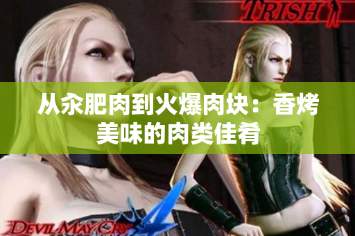 從汆肥肉到火爆肉塊：香烤美味的肉類佳肴