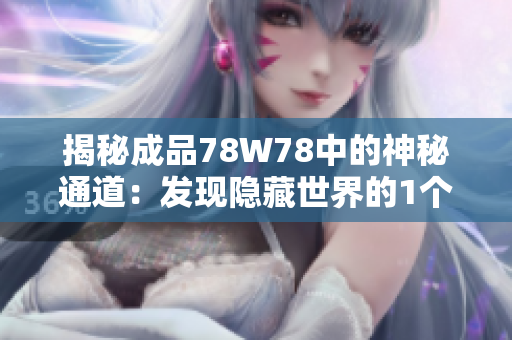 揭秘成品78W78中的神秘通道：發(fā)現(xiàn)隱藏世界的1個(gè)入口