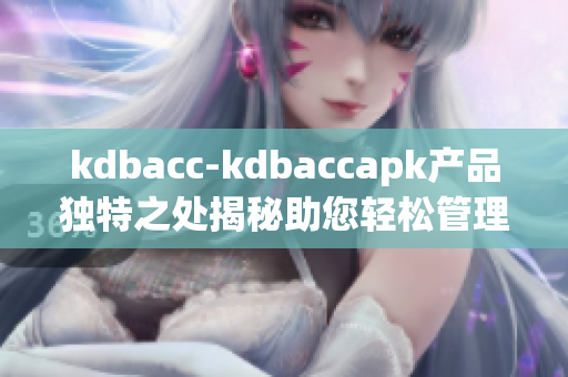 kdbacc-kdbaccapk產(chǎn)品獨特之處揭秘助您輕松管理賬戶