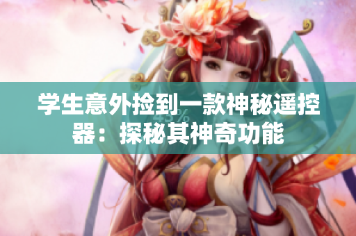 學(xué)生意外撿到一款神秘遙控器：探秘其神奇功能