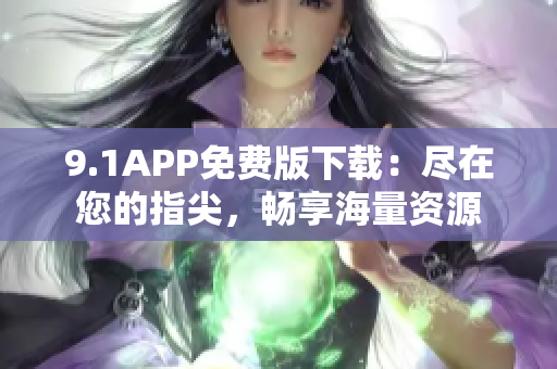 9.1APP免費版下載：盡在您的指尖，暢享海量資源