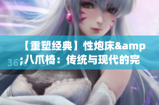 【重塑經(jīng)典】性炮床&八爪椅：傳統(tǒng)與現(xiàn)代的完美融合