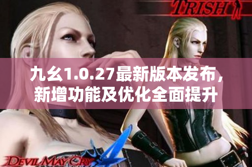九幺1.0.27最新版本發(fā)布，新增功能及優(yōu)化全面提升