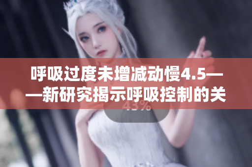 呼吸過度未增減動慢4.5——新研究揭示呼吸控制的關(guān)鍵性不足